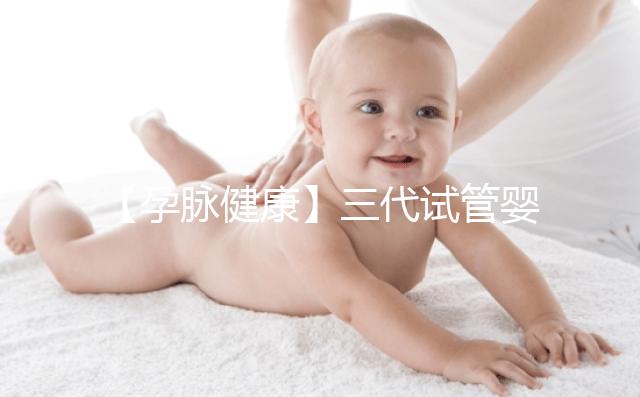 【孕脈健康】三代試管嬰兒超詳細(xì)全流程,提前規(guī)劃,備孕工作兩不誤!