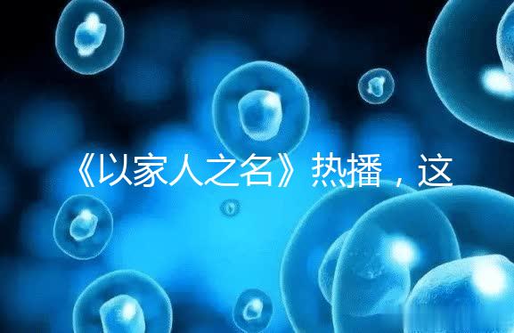 《以家人之名》熱播，這一幕從中揭露的陪娃真理