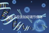 生孩子應該如何調(diào)節(jié)身體?