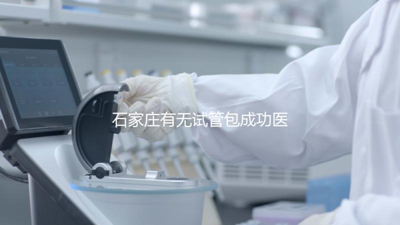 石家莊有無試管包成功醫(yī)院戳,妊娠率100%的多數(shù)不靠譜