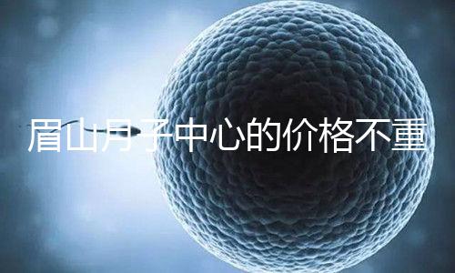 眉山月子中心的價格不重要2024年,首先要知道哪個住宿是關鍵