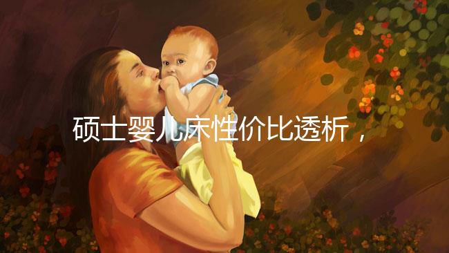 碩士嬰兒床性價(jià)比透析,消費(fèi)者的評價(jià)能說明一切