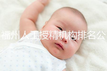 福州人工授精機構(gòu)排名公布,這些醫(yī)院的醫(yī)生更專業(yè),不要錯過