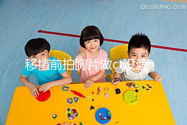 移植前拍胸片做ct沒(méi)遮擋腹部影響不大,一星期后做也可好孕