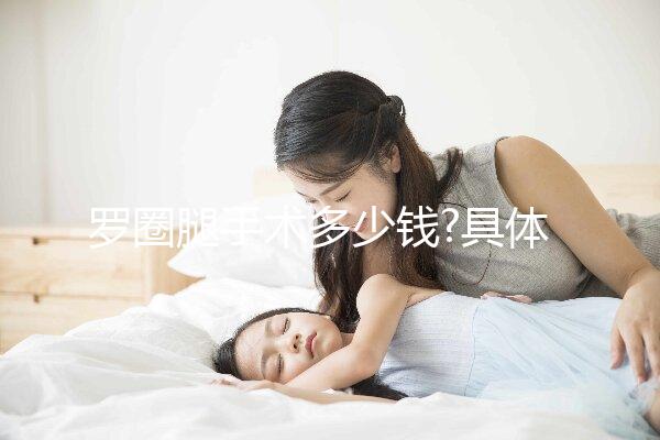 羅圈腿手術(shù)多少錢?具體費用明細(xì)一覽