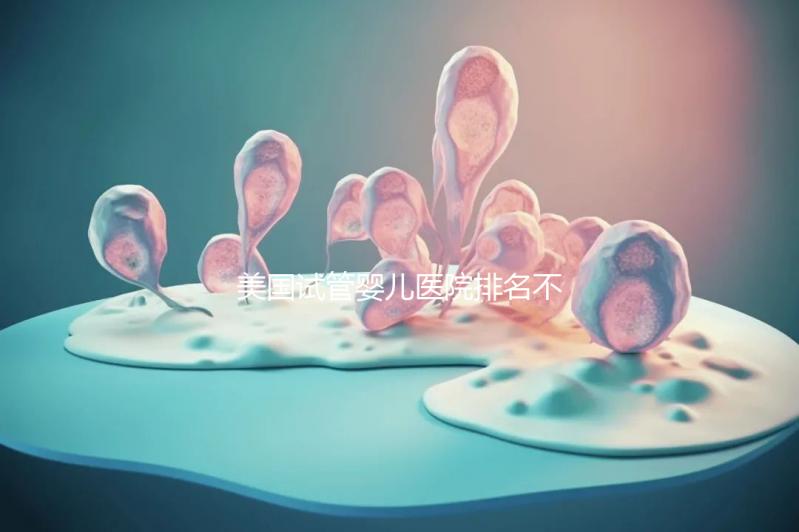 美國(guó)試管嬰兒醫(yī)院排名不靠譜，5個(gè)維度助你找到好醫(yī)院