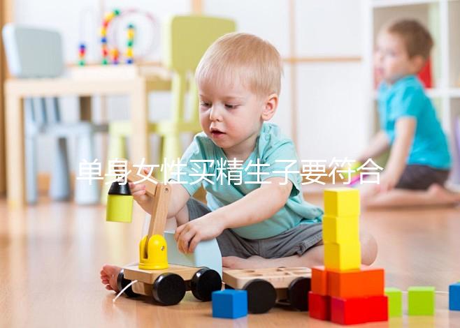 單身女性買(mǎi)精生子要符合什么條件（單身女想要個(gè)孩子怎么辦）