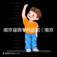 南京腎病專科醫院(南京腎病專科醫院排名)