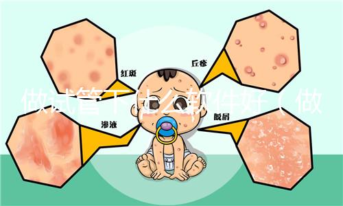 做試管下什么軟件好(做試管下什么軟件好用)