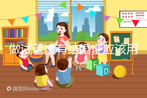 做試管沒有結(jié)婚證應該用什么代替,沒結(jié)婚證試管嬰兒特殊渠道