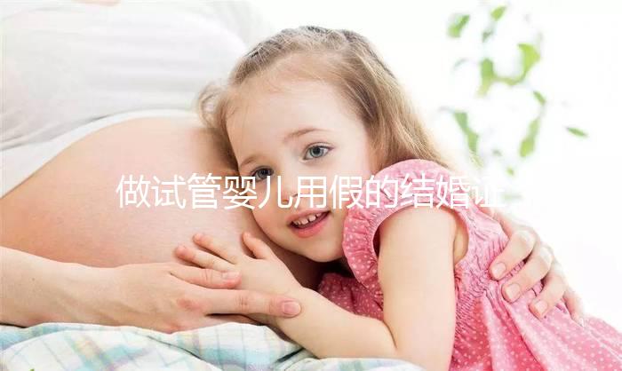 做試管嬰兒用假的結(jié)婚證可以嗎?