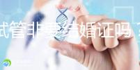 做試管非要結婚證嗎?試管是不是需要結婚證
