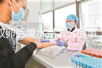 取卵后腹水是怎么回事？試管前這些知識姐妹們要知道