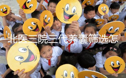 北醫(yī)三院三代養(yǎng)囊篩選怎么收費(fèi)?做過(guò)試管的姐妹這么說(shuō)