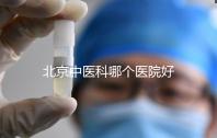 北京中醫(yī)科哪個(gè)醫(yī)院好
