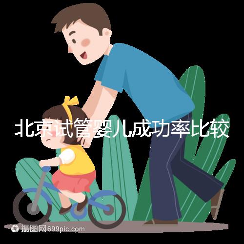 北京試管嬰兒成功率比較高的醫(yī)院，這幾家醫(yī)院本地都說不錯