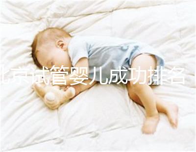 北京試管嬰兒成功排名(北京試管嬰兒成功排名第一)