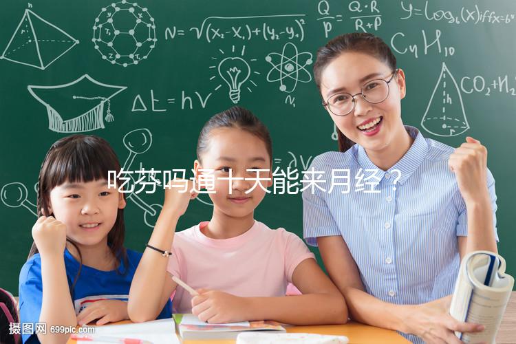 吃芬嗎通十天能來月經?婦科醫生談經驗,與這3點有關!