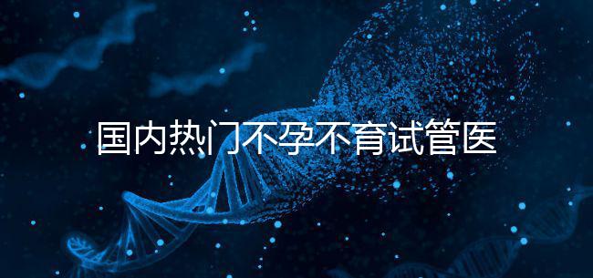 國內熱門不孕不育試管醫院名單匯總！附成功率及費用詳情