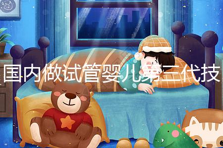 國內(nèi)做試管嬰兒第三代技術(shù)的全部費(fèi)用大約需要多少錢？