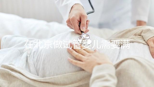 在北京做試管嬰兒需要滿足哪些條件？準備試管有哪些是要注意的