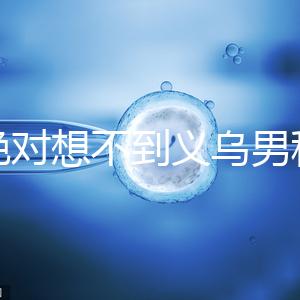 你絕對想不到義烏男科醫院排名第一！如果你不去，你將遭受巨大損失