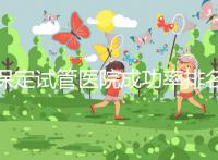 保定試管醫(yī)院成功率排名,來(lái)看看你pick的助孕機(jī)構(gòu)上榜沒(méi)