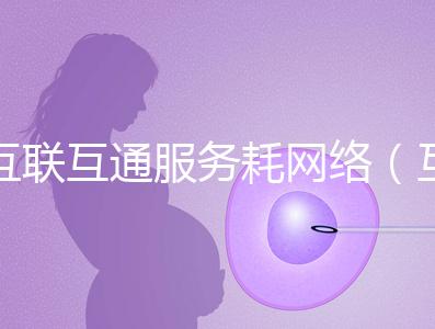 互聯(lián)互通服務(wù)耗網(wǎng)絡(luò)(互聯(lián)互通的好處)