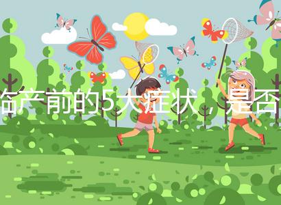 臨產(chǎn)前的5大癥狀，是否見紅個體間不同！