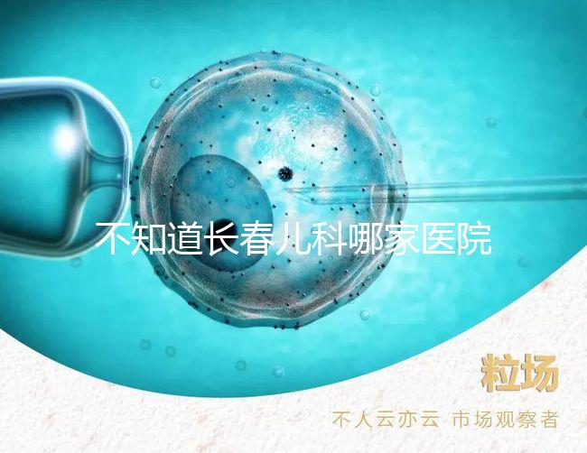 不知道長春兒科哪家醫院收藏的很快，不止吉大一院