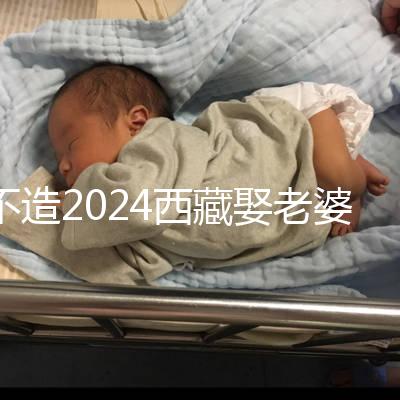 不造2024西藏娶老婆彩禮多少？日喀則、拉薩標準不同戳