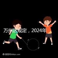 萬州區(qū)規(guī)定,2024年重慶小學(xué)生入學(xué)政策速度必須滿6歲