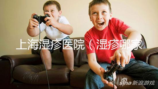 上海濕疹醫(yī)院(濕疹哪家醫(yī)院排名第一)