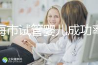 上海市試管嬰兒成功率比較高的醫院一覽,這些醫院本地都說不錯!