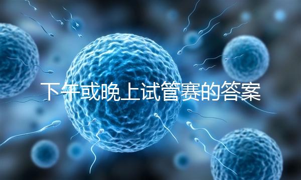 下午或晚上試管賽的答案在這里，每天這個時候最好