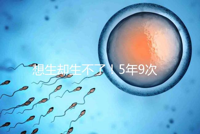 想生卻生不了！5年9次試管嬰兒均失敗，52歲后看淡人生