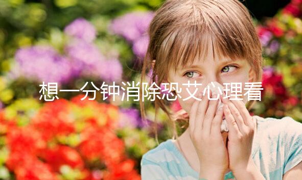 想一分鐘消除恐艾心理看過(guò)來(lái),使用這三個(gè)辦法立竿見(jiàn)影