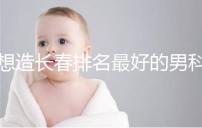 想造長春排名最好的男科醫院戳,南關區這幾家均榜上有名