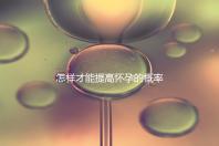 怎樣才能提高懷孕的概率？