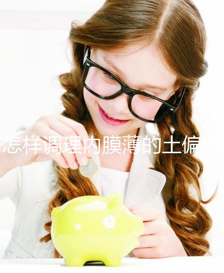 怎樣調理內膜薄的土偏方來了，吃什么藥效果佳一文說清