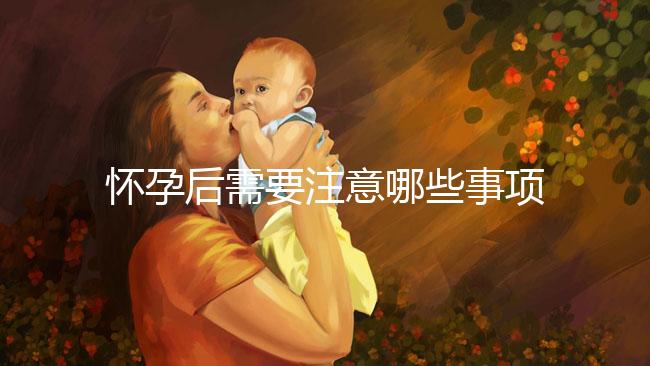 懷孕后需要注意哪些事項(xiàng)?