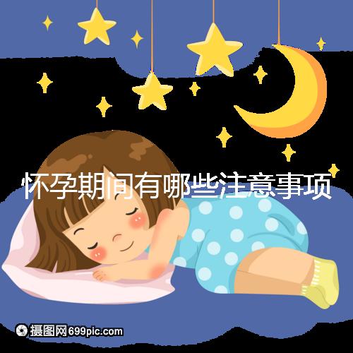 懷孕期間有哪些注意事項(xiàng)?