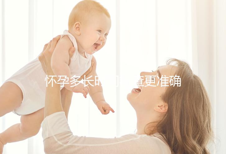 懷孕多長(zhǎng)時(shí)間檢查更準(zhǔn)確?