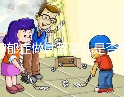 抑郁癥做試管嬰兒是否危險(xiǎn),哪個(gè)不能做答案來揭示