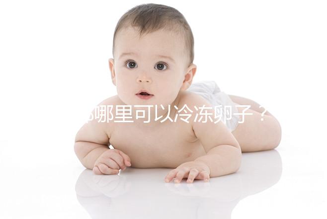 成都哪里可以冷凍卵子？ 西囡、華西、錦江婦幼上榜