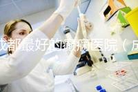 成都最好的癲癇醫院(成都最好的癲癇醫院排名)