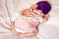 成都泰國(guó)試管醫(yī)院（成都泰國(guó)試管醫(yī)院中介）