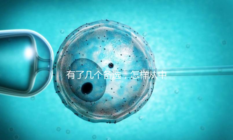 有了幾個備選，怎樣從中選出最終的試管嬰兒醫(yī)院和醫(yī)生？