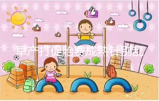 早產(chǎn)打促胎費(fèi)成熟針別亂來(lái),注射時(shí)間和劑量要講規(guī)范