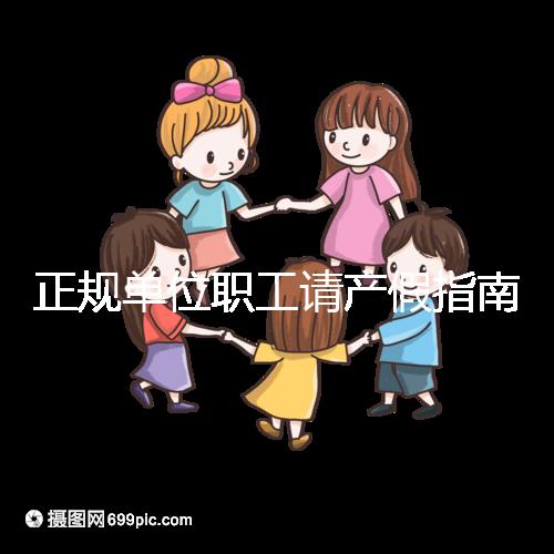 正規單位職工請產假指南：流程、材料、工資標準一目了然